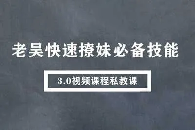 快速撩妹必备技能 老吴私教课3.0视频课-元气ACG-绅士游戏下载基地!